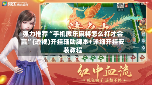 强力推荐“手机微乐麻将怎么打才会赢”(透视)开挂辅助脚本+详细开挂安装教程
