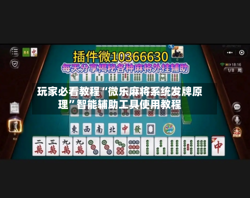 玩家必看教程“微乐麻将系统发牌原理”智能辅助工具使用教程