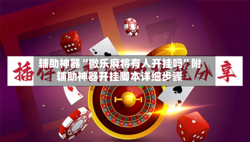 辅助神器“微乐麻将有人开挂吗”附辅助神器开挂脚本详细步骤-第2张图片