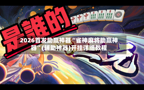 2026首发助赢神器“雀神麻将助赢神器”(辅助神器)开挂详细教程