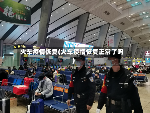火车疫情恢复(火车疫情恢复正常了吗)-第1张图片