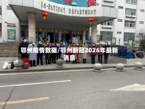 鄂州疫情数据/鄂州新冠2026年最新消息