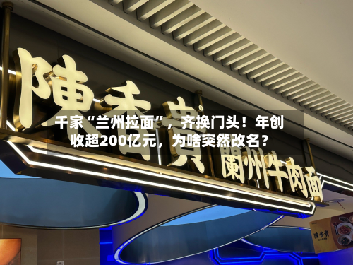 千家“兰州拉面”，齐换门头！年创收超200亿元，为啥突然改名？