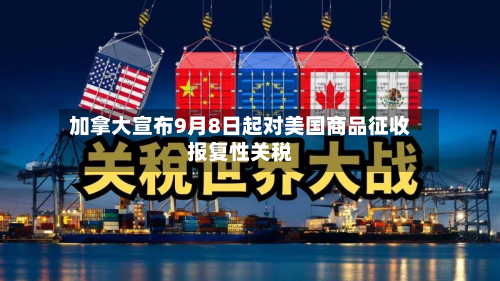 加拿大宣布9月8日起对美国商品征收报复性关税