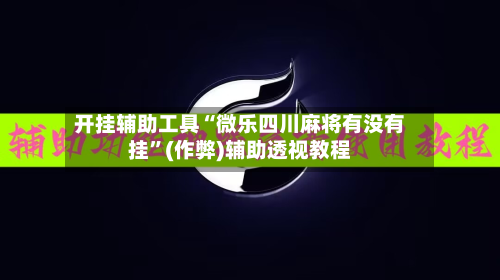 开挂辅助工具“微乐四川麻将有没有挂”(作弊)辅助透视教程-第3张图片