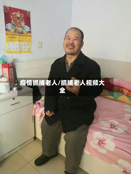 疫情抓捕老人/抓捕老人视频大全