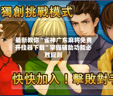 最新教你“雀神广东麻将免费开挂器下载”掌握辅助功能必胜规则-第2张图片