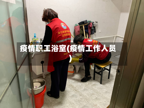 疫情职工浴室(疫情工作人员)