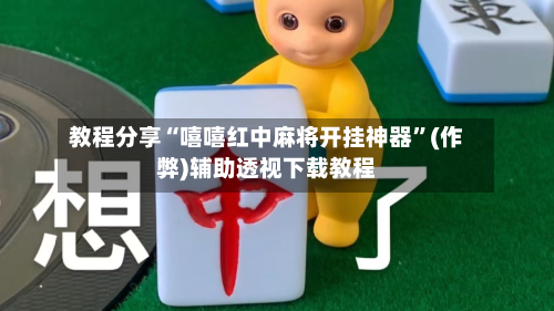 教程分享“嘻嘻红中麻将开挂神器”(作弊)辅助透视下载教程-第2张图片