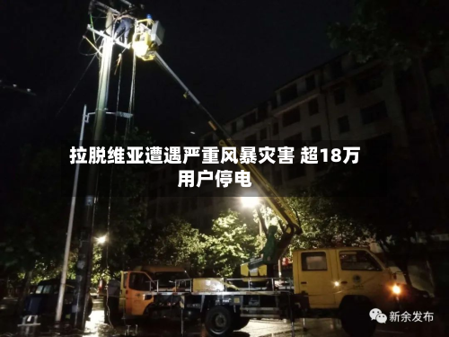 拉脱维亚遭遇严重风暴灾害 超18万用户停电-第2张图片