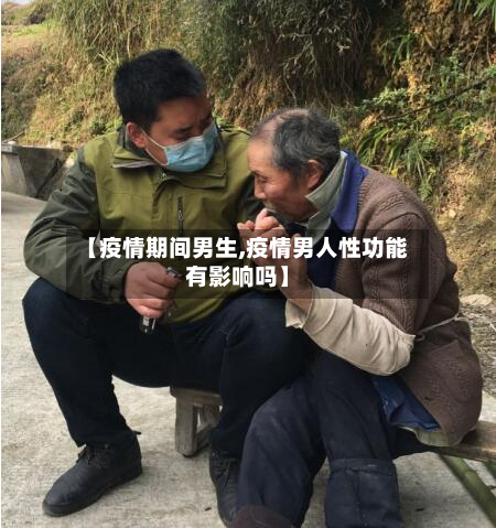 【疫情期间男生,疫情男人性功能有影响吗】-第3张图片