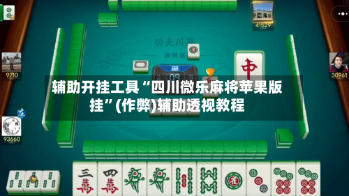 辅助开挂工具“四川微乐麻将苹果版挂”(作弊)辅助透视教程
