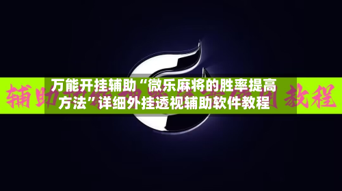 万能开挂辅助“微乐麻将的胜率提高方法”详细外挂透视辅助软件教程-第2张图片