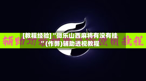 [教程经验]“微乐山西麻将有没有挂”(作弊)辅助透视教程
