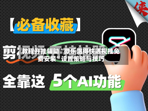 教程开挂辅助“微乐跑得快透视挂免费安装”设置策略与技巧
