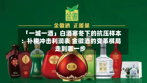 「一城一酒」白酒寒冬下的抗压样本：补税冲击利润表 金徽酒的变革棋局走到哪一步-第2张图片