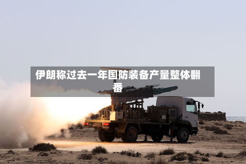 伊朗称过去一年国防装备产量整体翻番