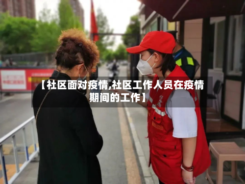 【社区面对疫情,社区工作人员在疫情期间的工作】-第2张图片