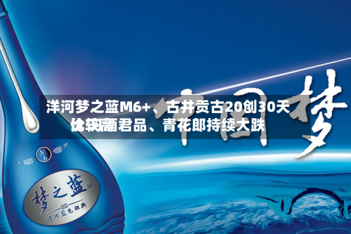 洋河梦之蓝M6+、古井贡古20创30天比较高
价 习酒君品、青花郎持续大跌-第3张图片