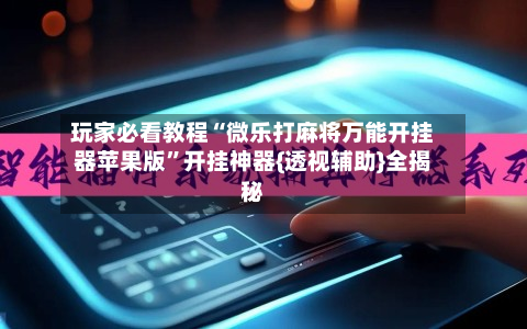 玩家必看教程“微乐打麻将万能开挂器苹果版”开挂神器{透视辅助}全揭秘