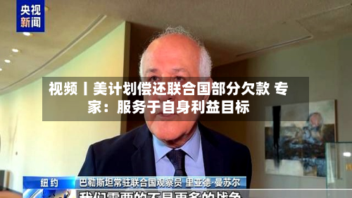 视频丨美计划偿还联合国部分欠款 专家:服务于自身利益目标-第2张图片