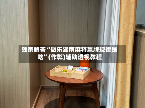 独家解答“微乐湖南麻将赢牌规律是啥”(作弊)辅助透视教程