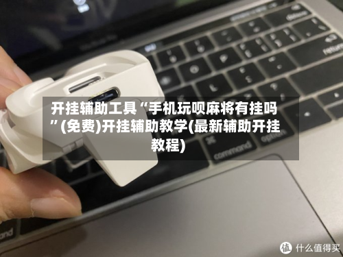 开挂辅助工具“手机玩呗麻将有挂吗”(免费)开挂辅助教学(最新辅助开挂教程)