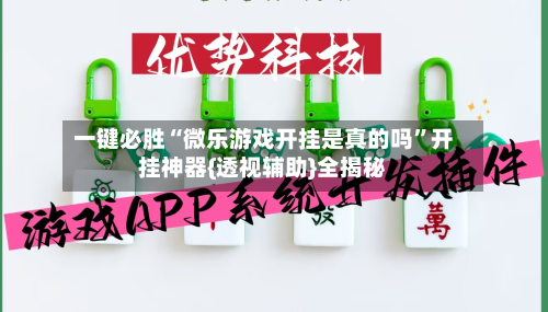 一键必胜“微乐游戏开挂是真的吗”开挂神器{透视辅助}全揭秘