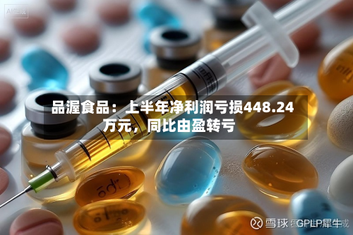 品渥食品：上半年净利润亏损448.24万元，同比由盈转亏
