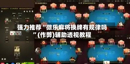 强力推荐“微乐麻将换牌有规律吗”(作弊)辅助透视教程-第2张图片