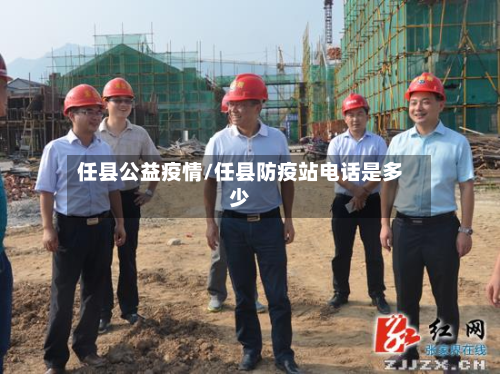 任县公益疫情/任县防疫站电话是多少-第2张图片