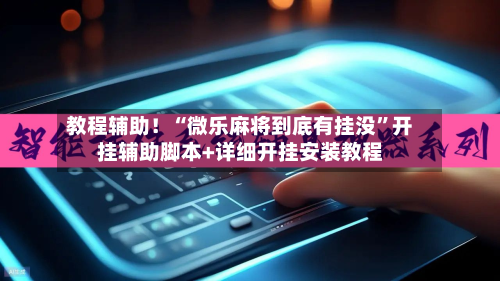 教程辅助！“微乐麻将到底有挂没”开挂辅助脚本+详细开挂安装教程