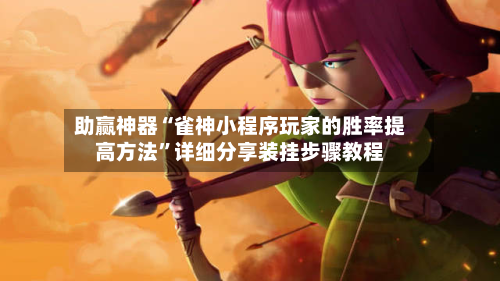 助赢神器“雀神小程序玩家的胜率提高方法”详细分享装挂步骤教程-第1张图片