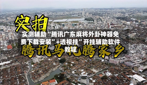 实测辅助“腾讯广东麻将外卦神器免费下载安装”+透视挂”开挂辅助软件教程-第2张图片