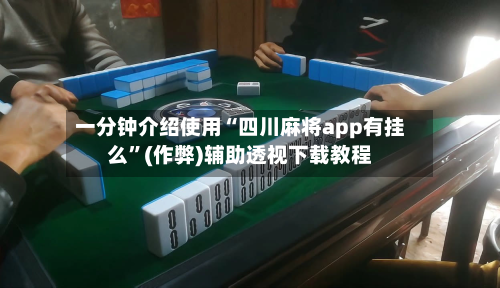 一分钟介绍使用“四川麻将app有挂么”(作弊)辅助透视下载教程-第2张图片