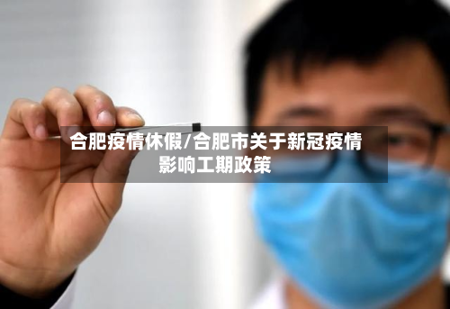 合肥疫情休假/合肥市关于新冠疫情影响工期政策