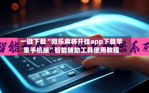 一键下载“微乐麻将开挂app下载苹果手机版”智能辅助工具使用教程