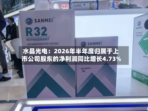 水晶光电:2026年半年度归属于上市公司股东的净利润同比增长4.73%-第2张图片