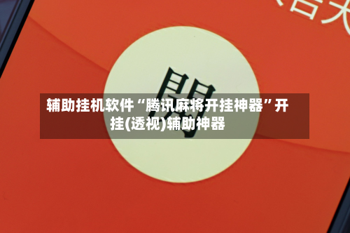 辅助挂机软件“腾讯麻将开挂神器”开挂(透视)辅助神器-第1张图片