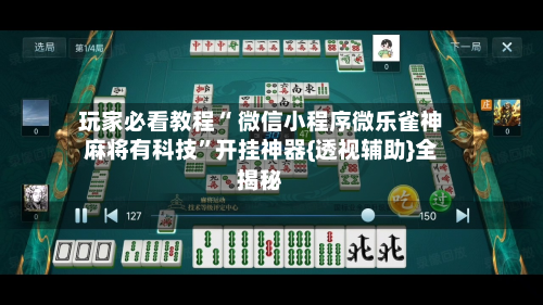 玩家必看教程“ 微信小程序微乐雀神麻将有科技”开挂神器{透视辅助}全揭秘