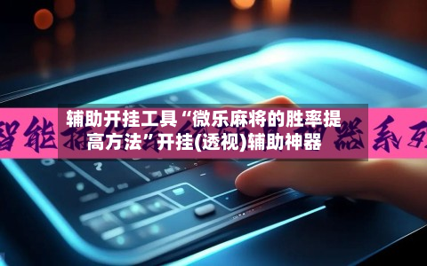 辅助开挂工具“微乐麻将的胜率提高方法”开挂(透视)辅助神器