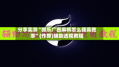 分享实测“微乐广西麻将怎么提高胜率”(作弊)辅助透视教程-第2张图片