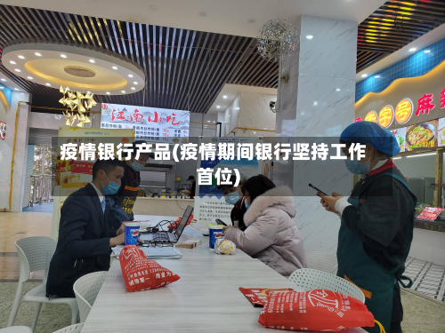 疫情银行产品(疫情期间银行坚持工作首位)-第2张图片