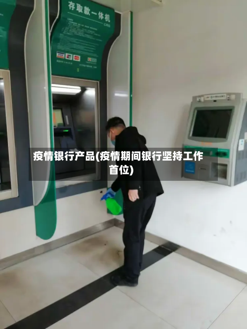 疫情银行产品(疫情期间银行坚持工作首位)