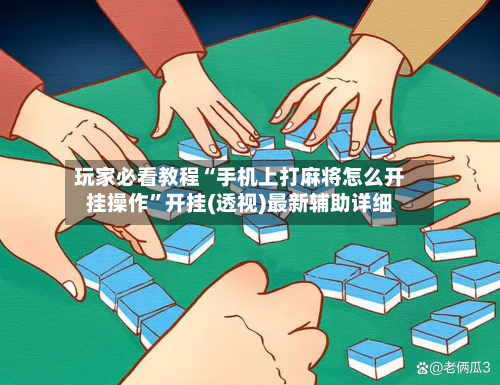 玩家必看教程“手机上打麻将怎么开挂操作”开挂(透视)最新辅助详细