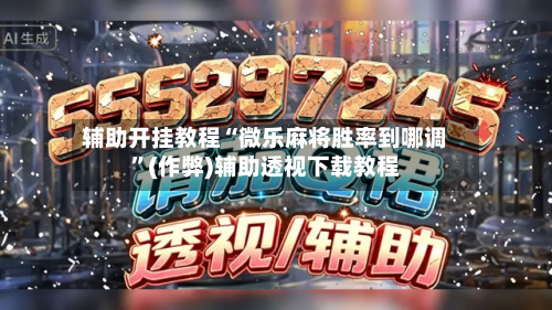 辅助开挂教程“微乐麻将胜率到哪调”(作弊)辅助透视下载教程