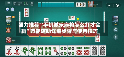 强力推荐“手机微乐麻将怎么打才会赢”万能辅助详细步骤与使用技巧-第2张图片