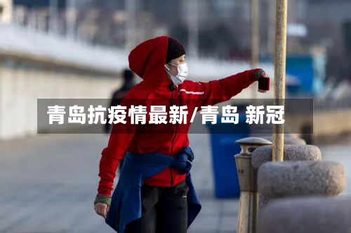 青岛抗疫情最新/青岛 新冠
