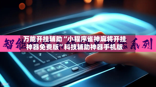 万能开挂辅助“小程序雀神麻将开挂神器免费版”科技辅助神器手机版
