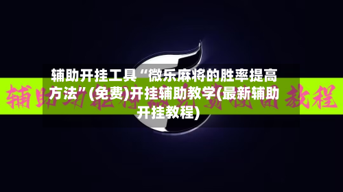 辅助开挂工具“微乐麻将的胜率提高方法”(免费)开挂辅助教学(最新辅助开挂教程)-第1张图片